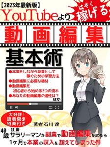 【無料で読める】【2023年最新版】YouTubeより早く稼げる動画編集基本術: ～40歳社畜サラリーマンが副業で動画編集始めたら1ヶ月で本業の収入を超えてしまった件～【副業】【デジタル】【動画編集】【YouTube】【自己投資】