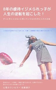 【無料で読める】8年の虐待イジメられっ子が人生の逆転を起こした！: ずっと手に入らないと思っていたものを手に入れたお話