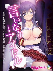 【無料で読める】言いなり→アイドル ～性悪女の弱みを握ってヤりたい放題！復讐のパコりセックス～フルカラーコミック版 (RIP-Comic)