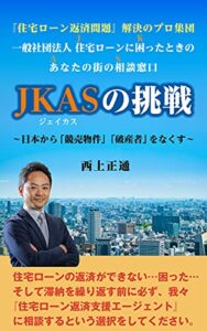 【無料で読める】『住宅ローン返済問題』解決のプロ集団 一般社団法人 住宅ローンに困ったときのあなたの街の相談窓口ＪＫＡＳの挑戦: 日本から「競売物件」「破産者」をなくす