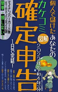 【無料で読める】個人で儲けたあなたのカケコミ確定申告 図解 ２０２２年(令和４年)分 ２０２３年２-３月提出 (印刷): マイナンバーカード無ｅＴＡＸ･インボイス謎でも簡単・損しない！１日で完結！