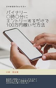 【無料で読める】バイナリー〇時〇分にエントリーするだけで100万円稼いだ方法: スマホだけで楽々エントリー！チャートも必要なし！