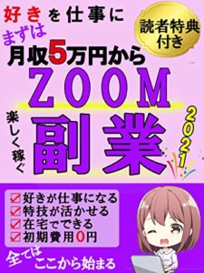 【無料で読める】2021年度版ZOOM副業【在宅】【簡単】【ビジネス】【収入】: 好きを仕事にまずは月収5万円から