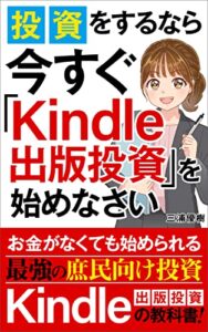 【無料で読める】投資をするなら今すぐ「Kindle出版投資」を始めなさい: お金がなくても始められる最強の庶民向け投資「Kindle出版投資」の教科書！株式投資・インデックス投資・不動産投資・NISA・iDeCo・ふるさと納税よりもオススメしたい最強の庶民向け投資