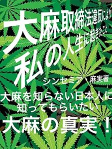 【無料で読める】大麻取締法違反により私の人生に起きたこと: 大麻を知らない日本人に伝えたい大麻の真実！
