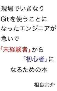 【無料で読める】現場でいきなりGitを使うことになったエンジニアが急いで「未経験者」から「初心者」になるための本