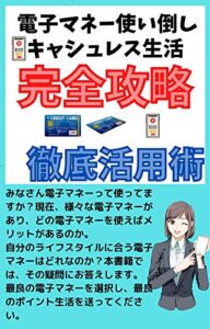 【無料で読める】キャッシュレス生活完全攻略徹底活用術: 電子マネーを使い倒そう！
