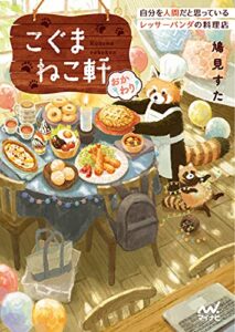 【無料で読める】こぐまねこ軒 自分を人間だと思っているレッサーパンダの料理店おかわり (マイナビ出版ファン文庫)