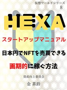 【無料で読める】HEXAスタートマニュアル: 日本円でNFTを売買できる 画期的に稼ぐ方法 仮想ワールドシリーズ