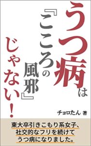 【無料で読める】うつ病は「こころの風邪」じゃない！: 東大卒引きこもり系女子、社交的なフリを続けてうつ病になりました。