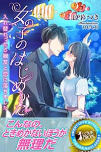 【無料で読める】女の子のはじめかた入れ替わったら親友と恋に落ちました (らぶドロップス)