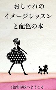 【無料で読める】おしゃれのイメージレッスンと配色の本: (2018年改訂版） e色彩学校