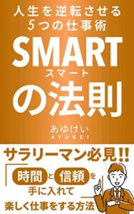 【無料で読める】人生を逆転させる5つの仕事術〜SMART（スマート）の法則〜 : サラリーマン必見！時間と信頼を手に入れて楽しく仕事をする方法 スーパーサラリーマンから教わる厳選仕事術