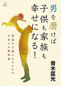 【無料で読める】男を磨けば子供も家族も幸せになる！最高の父親になるための子育ての教科書（２２世紀アート）