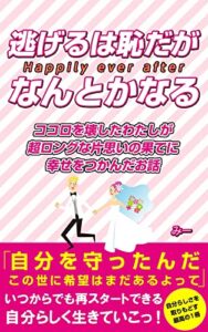 【無料で読める】逃げるは恥だがなんとかなる: ～ココロを壊したわたしが超ロングな片思いの果てに幸せをつかんだお話～