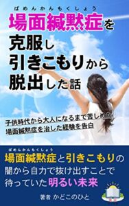 【無料で読める】場面緘黙症を克服し引きこもりから脱出した話: 子供時代から大人になるまで苦しめた場面緘黙症を治した経験を告白 (来光ブックス)
