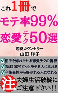 【無料で読める】【恋愛テクニック５０選大公開】恋愛カウンセラーが教える「モテ率９９％になる秘訣！」異性の心をグッと掴みとれる”モテる技術”をアップさせる恋愛心理の活用方法！！