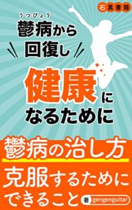 【無料で読める】鬱病から回復し健康になるために: 鬱病について客観的視点から理解を深める (石黒書籍)