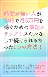 【無料で読める】時間が無い人がSNSで月5万円を稼ぐための最短ステップ！スキルなしで続けられるたった1つの方法！: 旦那の稼ぎを超える！？毎日ちょっとした一手間で副業としても効果抜群！！【裏技】アフィリエイト生活！！