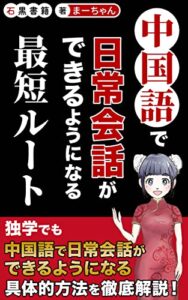 【無料で読める】中国語で日常会話ができるようになる最短ルート: 独学でも中国語で日常会話ができるようになる７ステップ (石黒書籍)