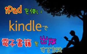 【無料で読める】iPadを使いKindleで電子書籍を出版する方法