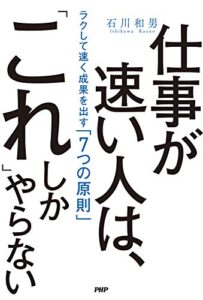 【無料で読める】仕事が速い人は、「これ」しかやらない ラクして速く成果を出す「7つの原則」