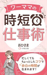 【無料で読める】ワーママの時短仕事術: 仕事と育児の両立の秘訣を伝授します！ (小桜出版)