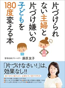 【無料で読める】片づけられない主婦と片づけ嫌いの子どもを１８０度変える本――捨てるモノ選びより、必要なモノ選びの利点