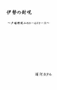 【無料で読める】伊勢の封呪: ~戸塚野剣二のコールドケース~