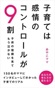 【無料で読める】子育ては感情のコントロールが9割: 子供の寝顔を見てもう泣かない150名のママにインタビューして分かった子育てのリアル