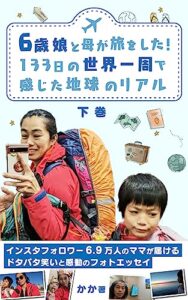 【無料で読める】6歳娘と母が旅をした！133日の世界一周で感じた地球のリアル（下巻） 子連れで世界一周をした旅好きママのフォトエッセイ