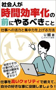 【無料で読める】社会人が時間効率化の前にやるべきこと: 仕事への活力と集中力を上げる方法