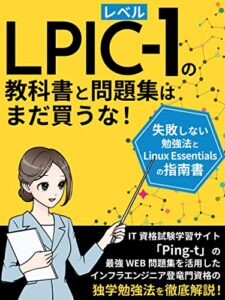【無料で読める】LPICレベル1の教科書と問題集はまだ買うな！失敗しない勉強法とLinux Essentialsの指南書: IT資格試験学習サイト「Ping-t」の最強WEB問題集を活用したインフラエンジニア登竜門資格の独学勉強法を徹底解説！ IT業界超入門書