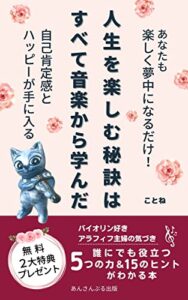 【無料で読める】人生を楽しむ秘訣はすべて音楽から学んだ: あなたも楽しく夢中になるだけで自己肯定感とハッピーが手に入る。バイオリン好きアラフィフ主婦の気づき (あんさんぶる出版)
