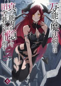 【無料で読める】万能の魔法剣士は真の能力を隠して田舎暮らしを目指す6: ～貴族の令嬢や聖女様に目をつけられて理想の生活が遠のいてしまったのだが！？～ (わんた文庫)