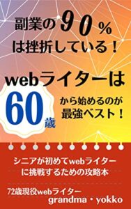 【無料で読める】webライターは何故挫折するのか？！６０歳から始めるシニアが絶対に失敗しないwebライターになるための本: ７２歳現役webライターが実践する副業で囚われない生き方！