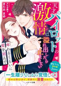 【無料で読める】天才パイロットの激情は溢れ出したら止まらない～痺れるくらいに愛を刻んで～ (ベリーズ文庫)