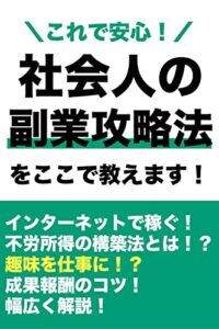【無料で読める】これで安心！社会人の副業攻略法をここで教えます！: インターネットで稼ぐ！不労所得の構築法とは！？趣味を仕事に！？成果報酬のコツ！幅広く解説！ 副業シリーズ
