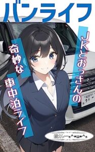 【無料で読める】バンライフ: ＪＫとおっさんの奇妙な車中泊ライフ (六本松ラノベ文庫)