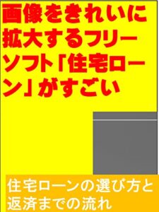 【無料で読める】画像をきれいに拡大するフリーソフト「住宅ローン」がすごい: 住宅ローンの選び方と返済までの流れ カズくん投資シリーズ (カズくん出版)