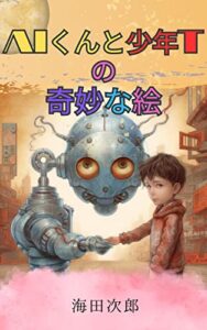 【無料で読める】AIくんと少年Tの奇妙な絵：少年と人工知能の成長と友情を描いた感動作【教育・人生・感動・絵本・パズル・子供向け・友情】: AIくんと少年Tの奇妙な絵