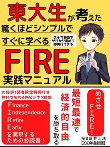 【無料で読める】【2023年最新版】東大生が考えた驚くほどシンプルですぐ学べるFIRE実践マニュアル: 目指せFIRE！最短最速で経済的自立を実現する方法【パラレルインカム】【ＦＩＲＥ】【投資】【年金問題解決】【マネーリテラシー】