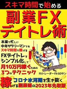 【無料で読める】スキマ時間で始める副業FXデイトレ術: 3つのテクニックで月10万円稼ぐためのトレード法【FX】【デイトレード】【外国為替】【FIRE】【2023年先取版】 最速FX攻略シリーズ