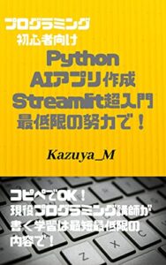 【無料で読める】Python AIアプリ作成(Streamlit)超入門最低限の努力で！: コピペでOK！現役プログラミング講師が書く学習は最短最低限の内容で！ プログラミング超入門 (KAZUYA_M)