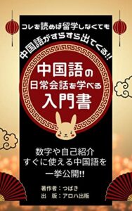 【無料で読める】中国語の日常会話を学べる入門書～これを読めば、留学しなくても中国語がスラスラ出てくる！～: 日常会話のいろは、まずは自己紹介や数字から 〜中国語を学びたくなったら1番最初に手に取る本〜初心者が学ぶ中国語！ (アロハ出版)