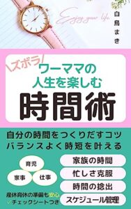 【無料で読める】ズボラワーママの人生を楽しむ時間術: 家事、育児、仕事のバランスをとって時短を叶えていくためのヒント。産休育休の準備もこれで安心。
