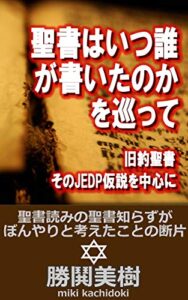 【無料で読める】聖書はいつ誰が書いたかを巡って: 旧約聖書のJEDP仮説を中心に