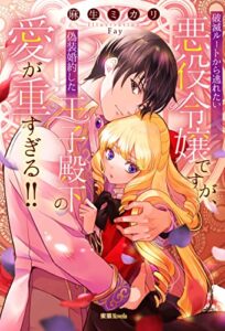 【無料で読める】破滅ルートから逃れたい悪役令嬢ですが、偽装婚約した王子殿下の愛が重すぎる！！ (蜜猫ｎｏｖｅｌｓ)