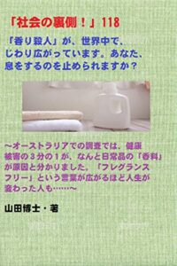 【無料で読める】「社会の裏側！」118……「香り殺人」が、世界中で、じわり広がっています。あなた、息をするのを止められますか？: オーストラリアでの調査では、健康被害の３分の１が、なんと日常品の「香料」が原因と分かりました。「フレグランスフリー」という言葉が広がるほど人生が変わった人も……