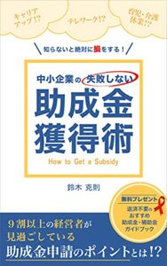 【無料で読める】知らないと絶対に損をする！中小企業の失敗しない助成金獲得術